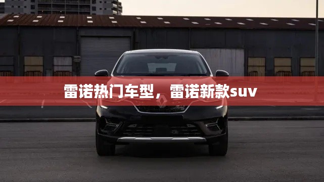 雷诺热门车型，雷诺新款suv 