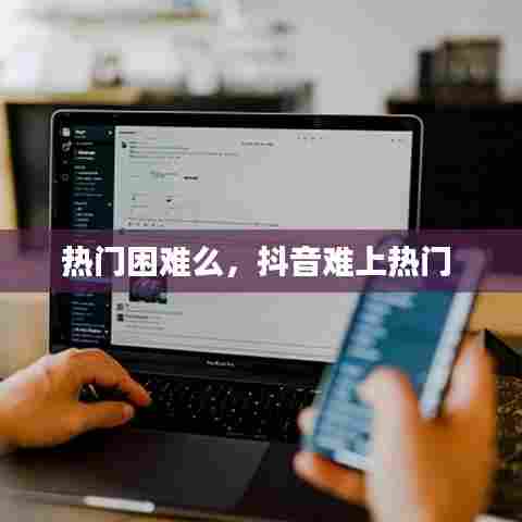 热门困难么,抖音难上热门