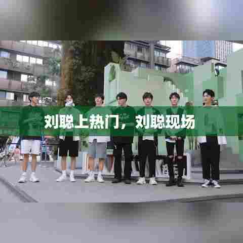 刘聪上热门，刘聪现场 