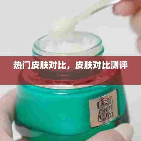 热门皮肤对比,皮肤对比测评