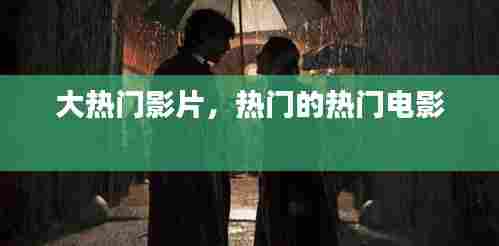 大热门影片，热门的热门电影 