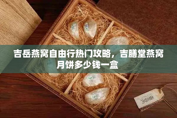 吉岳燕窝自由行热门攻略,吉膳堂燕窝月饼多少钱一盒