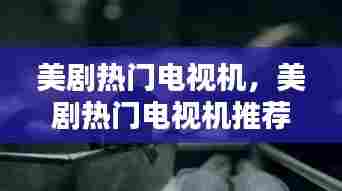 美剧热门电视机，美剧热门电视机推荐 
