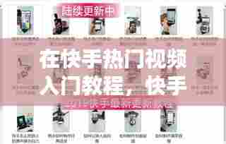 在快手热门视频入门教程,快手短视频上热门技巧