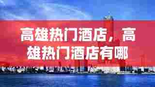 高雄热门酒店,高雄热门酒店有哪些