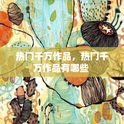 热门千万作品，热门千万作品有哪些 