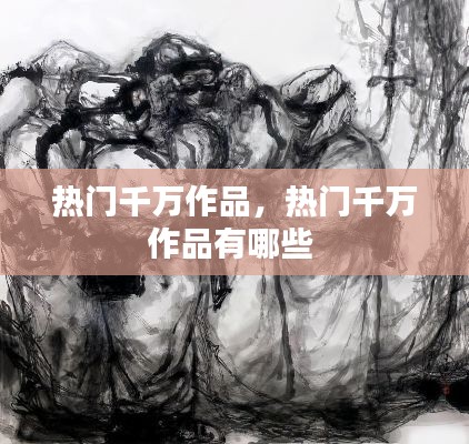 热门千万作品,热门千万作品有哪些