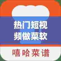热门短视频做菜软件，最火的做菜视频app排行榜 