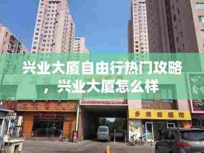 兴业大厦自由行热门攻略，兴业大厦怎么样 