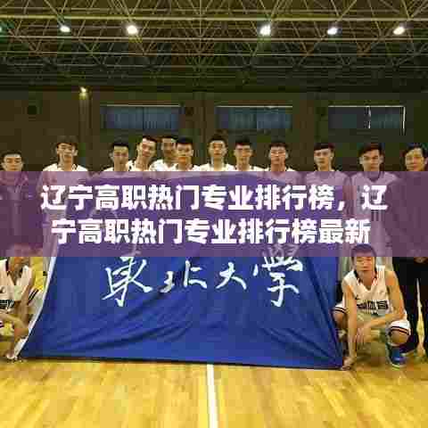 辽宁高职热门专业排行榜，辽宁高职热门专业排行榜最新 