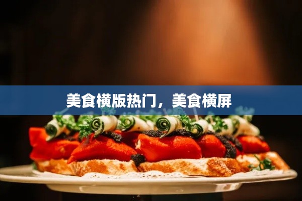 美食横版热门，美食横屏 