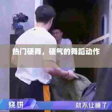 热门硬舞,硬气的舞蹈动作