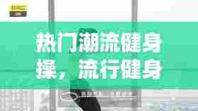 热门潮流健身操,流行健身操视频