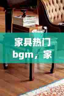 家具热门bgm,家具背景音乐纯音乐