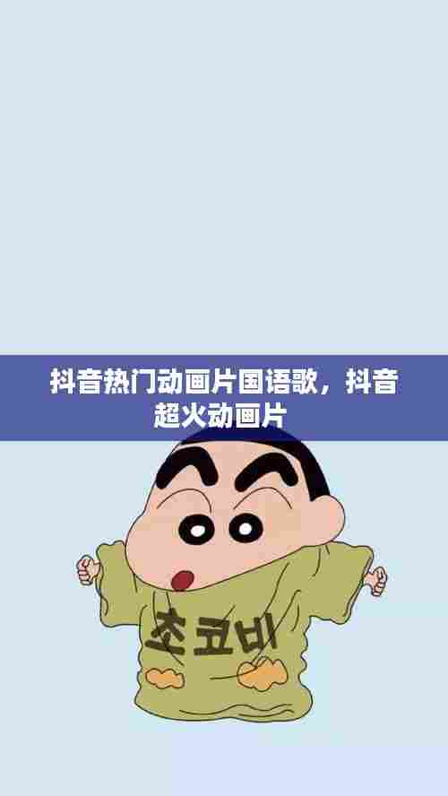 抖音热门动画片国语歌,抖音超火动画片