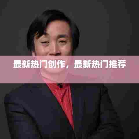 最新热门创作，最新热门推荐 