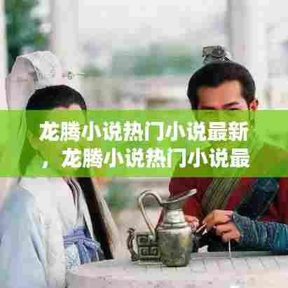 龙腾小说热门小说最新,龙腾小说热门小说最新章节