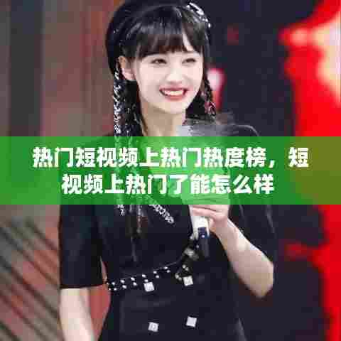 热门短视频上热门热度榜,短视频上热门了能怎么样