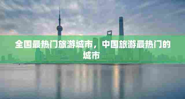 全国最热门旅游城市,中国旅游最热门的城市