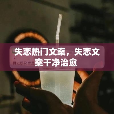 失恋热门文案，失恋文案干净治愈 
