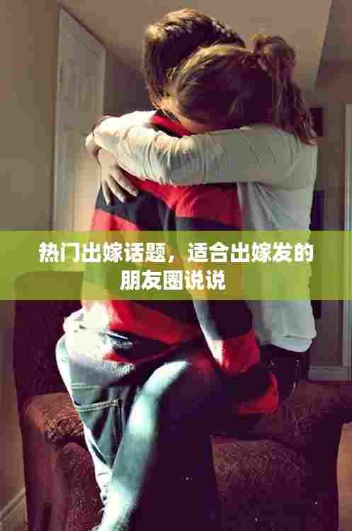 热门出嫁话题,适合出嫁发的朋友圈说说