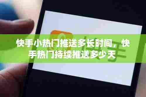 快手小热门推送多长时间,快手热门持续推送多少天
