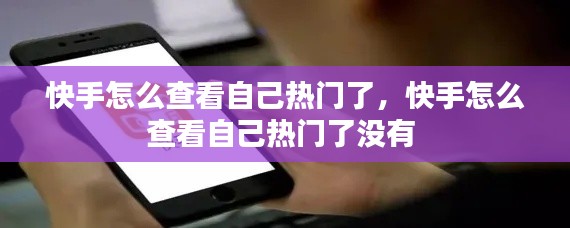 快手怎么查看自己热门了,快手怎么查看自己热门了没有