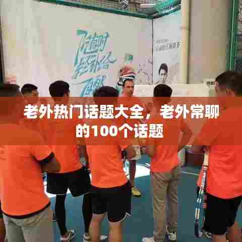 老外热门话题大全，老外常聊的100个话题 