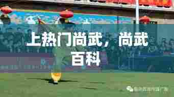 上热门尚武，尚武百科 