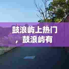 鼓浪屿上热门,鼓浪屿有