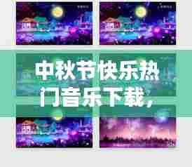 中秋节快乐热门音乐下载,中秋快乐音乐视频