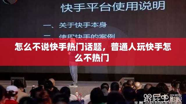 怎么不说快手热门话题,普通人玩快手怎么不热门