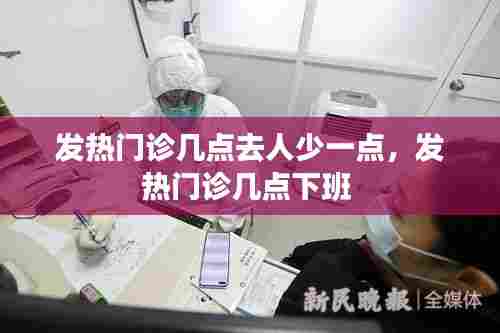 发热门诊几点去人少一点，发热门诊几点下班 
