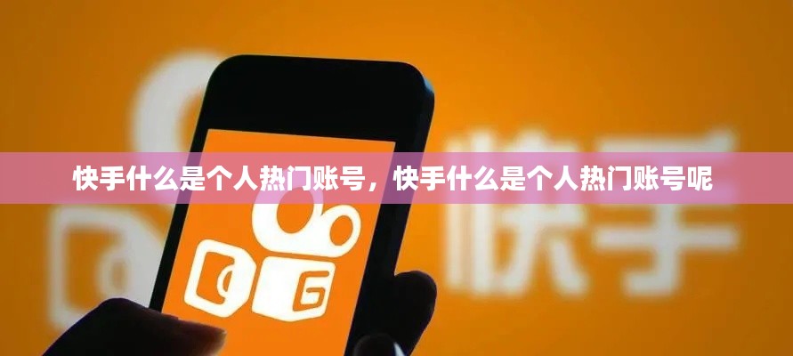 快手什么是个人热门账号，快手什么是个人热门账号呢 