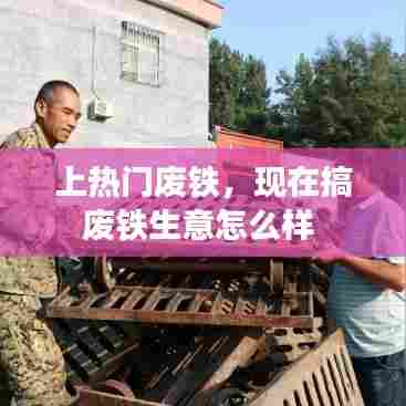 上热门废铁,现在搞废铁生意怎么样
