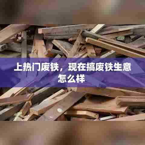 上热门废铁,现在搞废铁生意怎么样