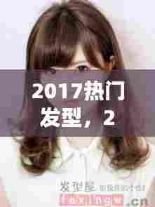 2017热门发型，2017年发型 