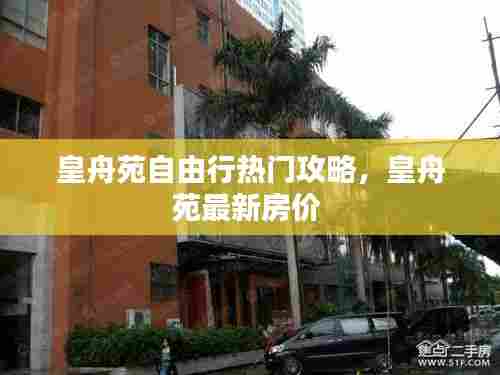 皇舟苑自由行热门攻略，皇舟苑最新房价 