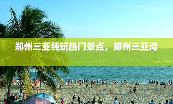 郑州三亚纯玩热门景点,郑州三亚湾