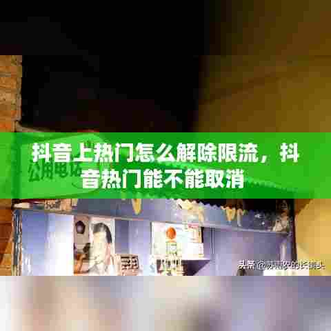 抖音上热门怎么解除限流,抖音热门能不能取消