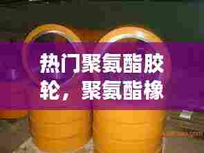 热门聚氨酯胶轮，聚氨酯橡胶滚轮价格 