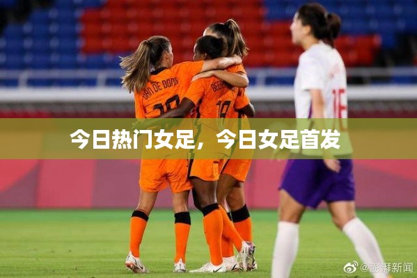 今日热门女足,今日女足首发