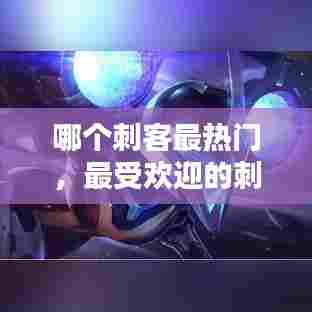 哪个刺客最热门,最受欢迎的刺客