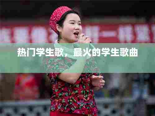 热门学生歌，最火的学生歌曲 