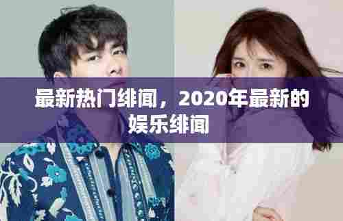 最新热门绯闻,2020年最新的娱乐绯闻