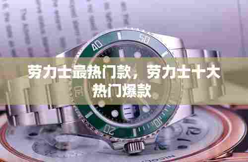 劳力士最热门款,劳力士十大热门爆款