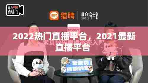2022热门直播平台，2021最新直播平台 