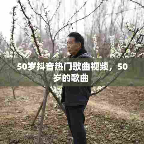 50岁抖音热门歌曲视频，50岁的歌曲 