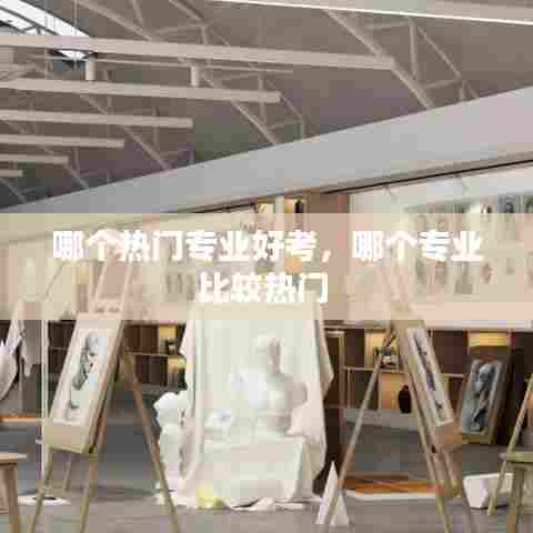 哪个热门专业好考,哪个专业比较热门