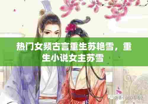 热门女频古言重生苏艳雪，重生小说女主苏雪 